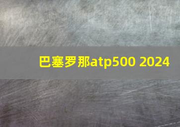 巴塞罗那atp500 2024